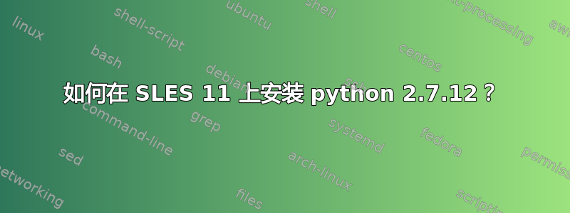 如何在 SLES 11 上安装 python 2.7.12？