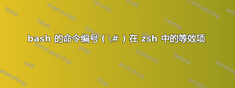 bash 的命令编号 ( \# ) 在 zsh 中的等效项