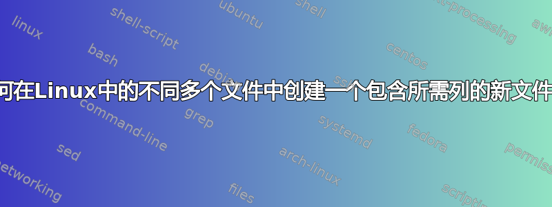 如何在Linux中的不同多个文件中创建一个包含所需列的新文件？