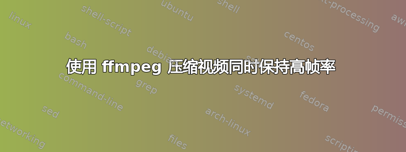 使用 ffmpeg 压缩视频同时保持高帧率