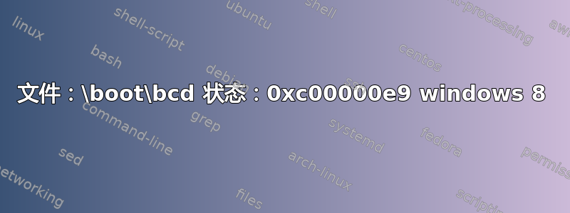 文件：\boot\bcd 状态：0xc00000e9 windows 8