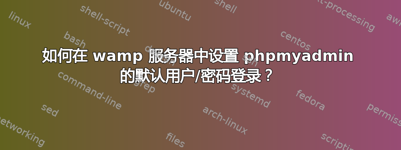 如何在 wamp 服务器中设置 phpmyadmin 的默认用户/密码登录？