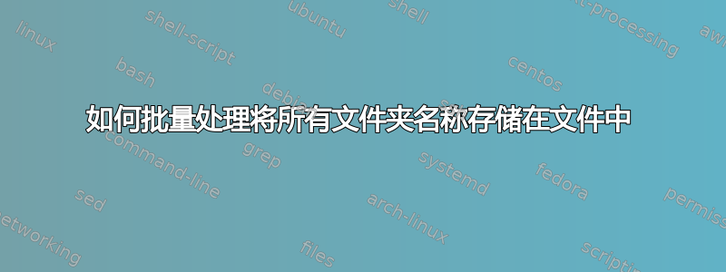 如何批量处理将所有文件夹名称存储在文件中