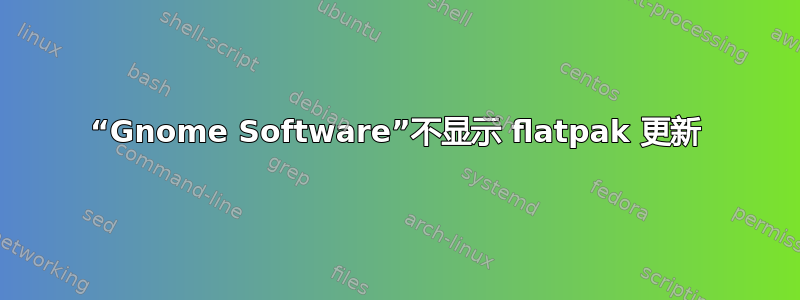 “Gnome Software”不显示 flatpak 更新