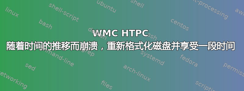 WMC HTPC 随着时间的推移而崩溃，重新格式化磁盘并享受一段时间