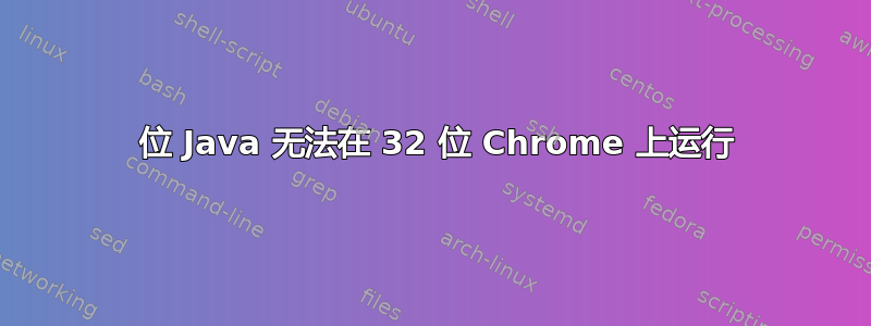 32 位 Java 无法在 32 位 Chrome 上运行