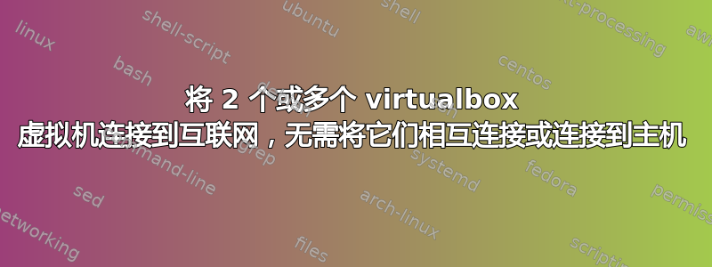 将 2 个或多个 virtualbox 虚拟机连接到互联网，无需将它们相互连接或连接到主机