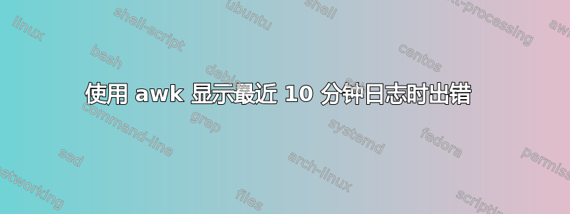 使用 awk 显示最近 10 分钟日志时出错 