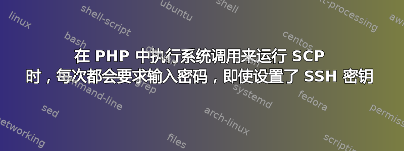 在 PHP 中执行系统调用来运行 SCP 时，每次都会要求输入密码，即使设置了 SSH 密钥