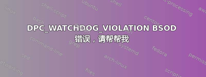 DPC_WATCHDOG_VIOLATION BSOD 错误，请帮帮我