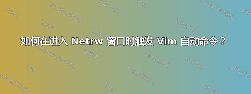 如何在进入 Netrw 窗口时触发 Vim 自动命令？