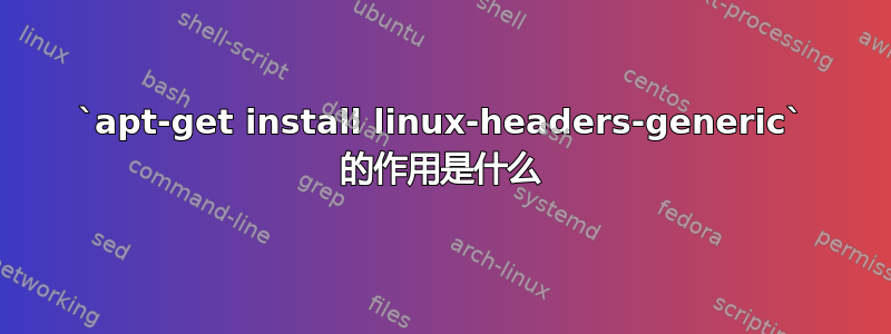 `apt-get install linux-headers-generic` 的作用是什么