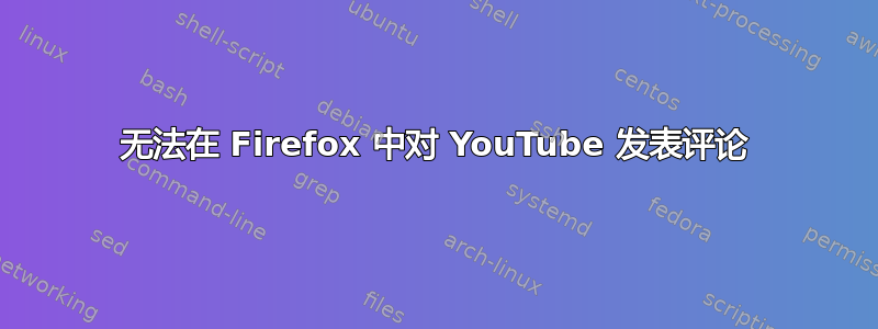 无法在 Firefox 中对 YouTube 发表评论