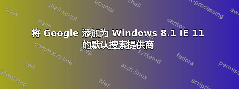 将 Google 添加为 Windows 8.1 IE 11 的默认搜索提供商