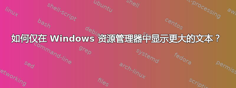 如何仅在 Windows 资源管理器中显示更大的文本？