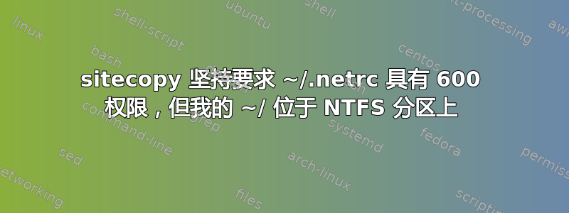 sitecopy 坚持要求 ~/.netrc 具有 600 权限，但我的 ~/ 位于 NTFS 分区上