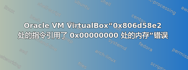 Oracle VM VirtualBox“0x806d58e2 处的指令引用了 0x00000000 处的内存”错误