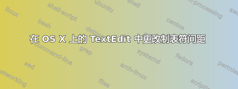 在 OS X 上的 TextEdit 中更改制表符间距