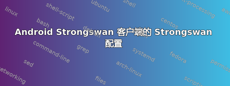 Android Strongswan 客户端的 Strongswan 配置