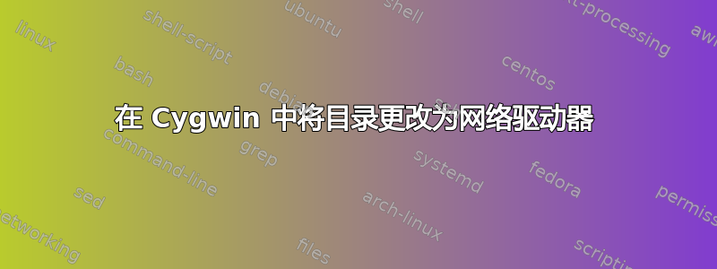 在 Cygwin 中将目录更改为网络驱动器