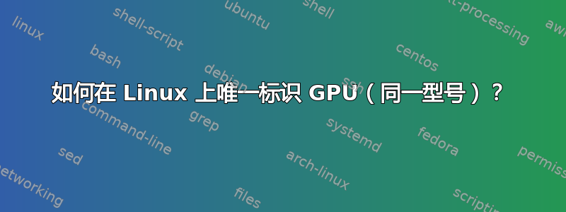 如何在 Linux 上唯一标识 GPU（同一型号）？