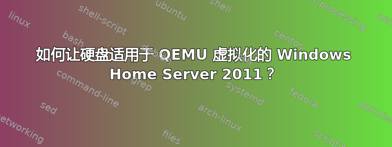 如何让硬盘适用于 QEMU 虚拟化的 Windows Home Server 2011？