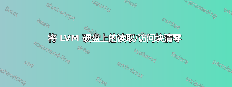 将 LVM 硬盘上的读取/访问块清零