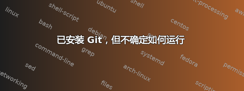 已安装 Git，但不确定如何运行