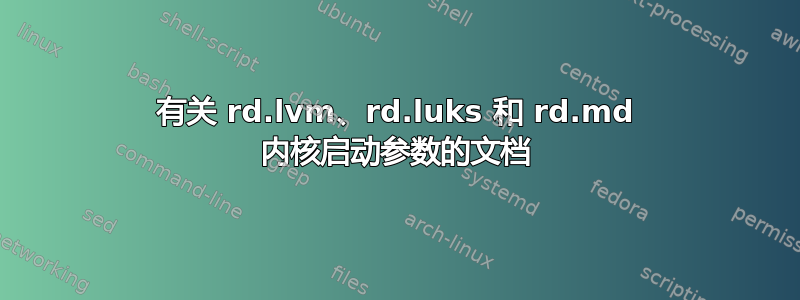 有关 rd.lvm、rd.luks 和 rd.md 内核启动参数的文档