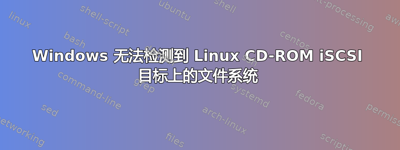 Windows 无法检测到 Linux CD-ROM iSCSI 目标上的文件系统