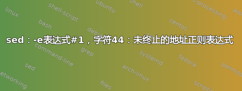 sed：-e表达式#1，字符44：未终止的地址正则表达式