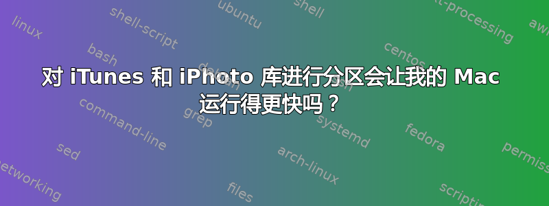 对 iTunes 和 iPhoto 库进行分区会让我的 Mac 运行得更快吗？