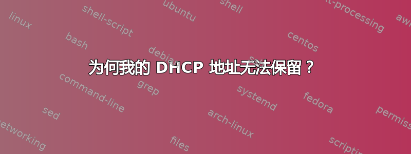 为何我的 DHCP 地址无法保留？