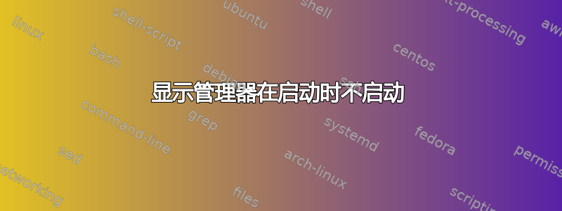 显示管理器在启动时不启动