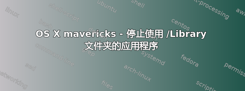 OS X mavericks - 停止使用 /Library 文件夹的应用程序