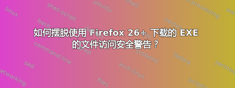 如何摆脱使用 Firefox 26+ 下载的 EXE 的文件访问安全警告？