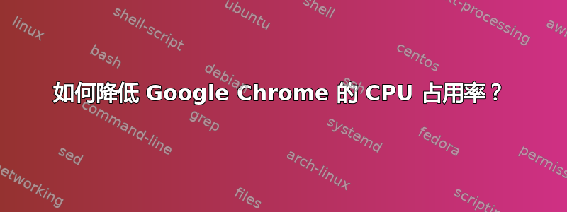 如何降低 Google Chrome 的 CPU 占用率？