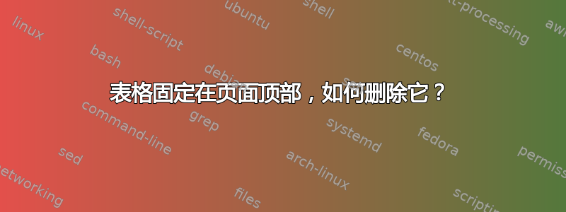 表格固定在页面顶部，如何删除它？