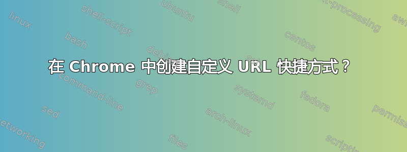 在 Chrome 中创建自定义 URL 快捷方式？