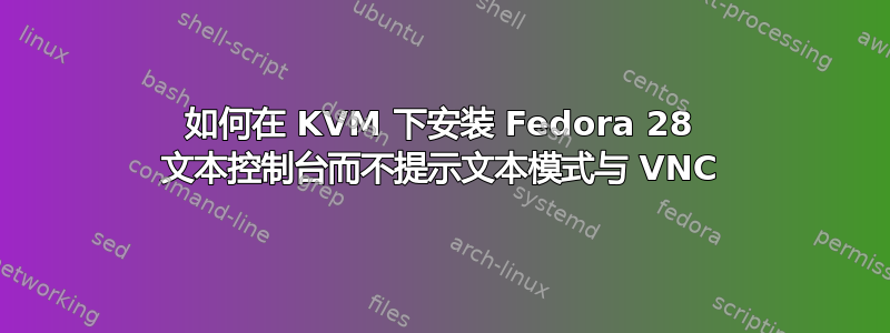 如何在 KVM 下安装 Fedora 28 文本控制台而不提示文本模式与 VNC