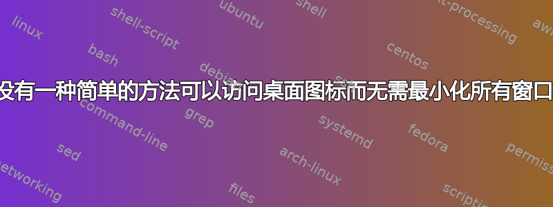 有没有一种简单的方法可以访问桌面图标而无需最小化所有窗口？