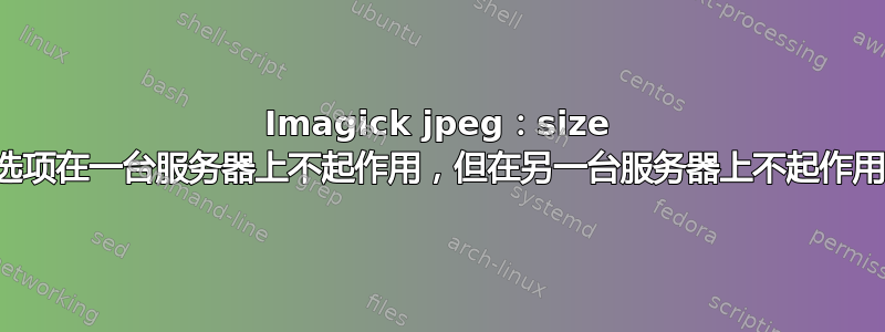 Imagick jpeg：size 选项在一台服务器上不起作用，但在另一台服务器上不起作用