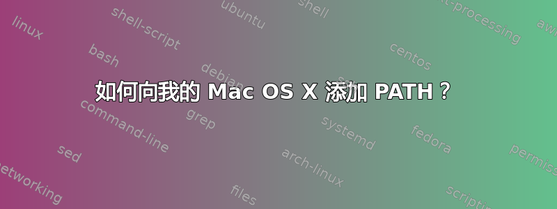 如何向我的 Mac OS X 添加 PATH？