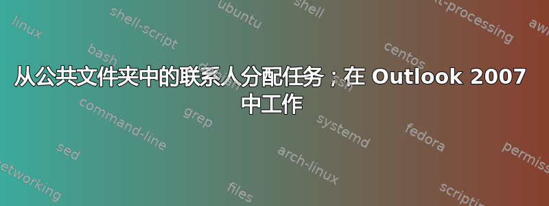 从公共文件夹中的联系人分配任务；在 Outlook 2007 中工作