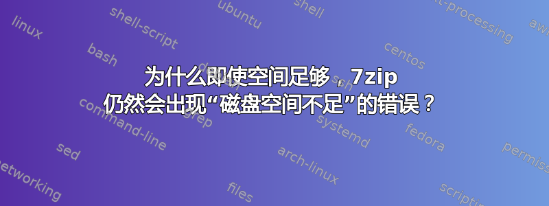 为什么即使空间足够，7zip 仍然会出现“磁盘空间不足”的错误？