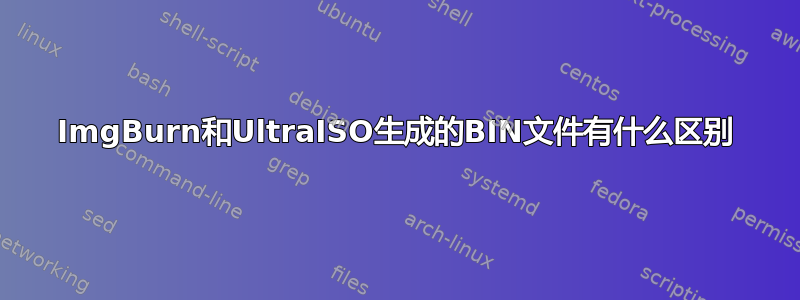 ImgBurn和UltraISO生成的BIN文件有什么区别