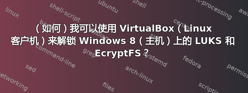 （如何）我可以使用 VirtualBox（Linux 客户机）来解锁 Windows 8（主机）上的 LUKS 和 EcryptFS？