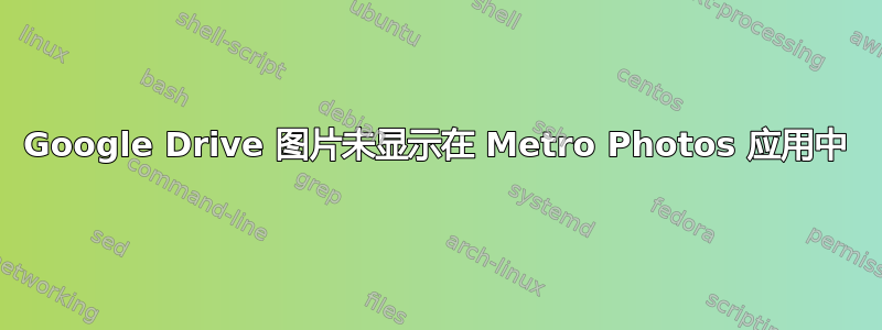 Google Drive 图片未显示在 Metro Photos 应用中