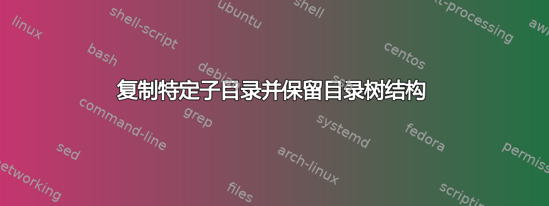 复制特定子目录并保留目录树结构