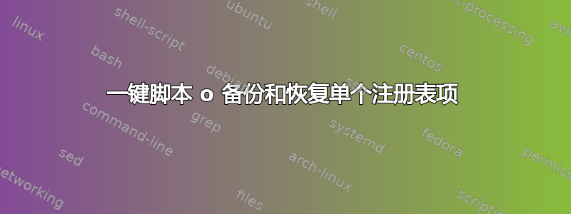 一键脚本 o 备份和恢复单个注册表项